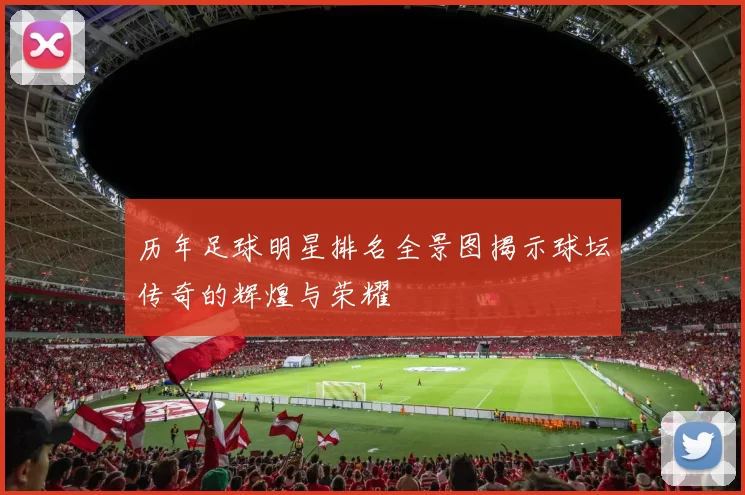 历年足球明星排名全景图揭示球坛传奇的辉煌与荣耀