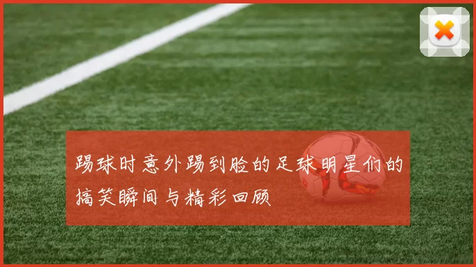 踢球时意外踢到脸的足球明星们的搞笑瞬间与精彩回顾