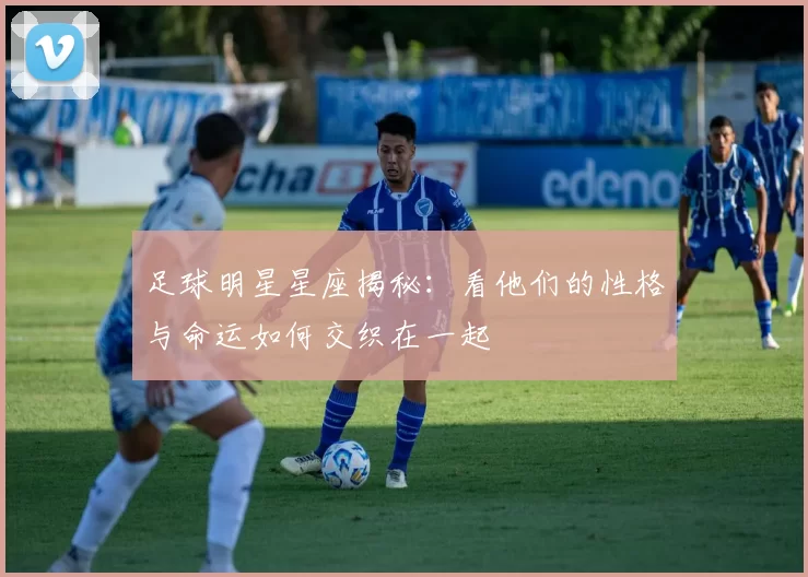 足球明星星座揭秘：看他们的性格与命运如何交织在一起