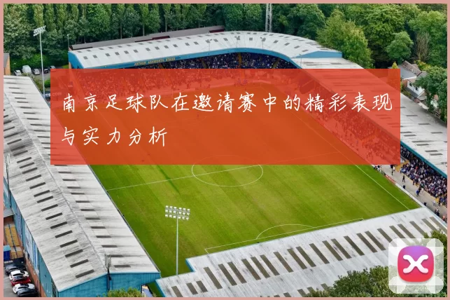 南京足球队在邀请赛中的精彩表现与实力分析