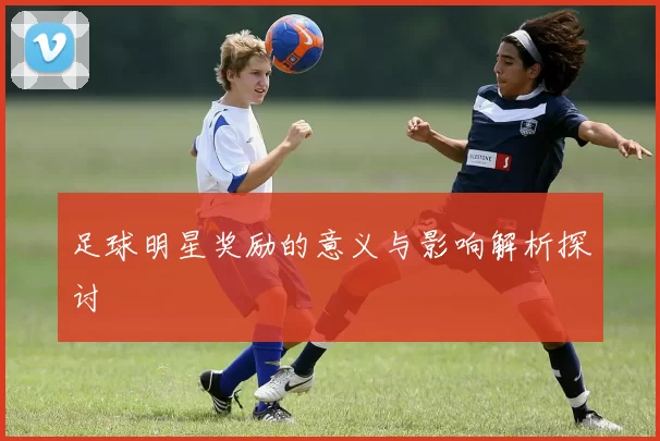 足球明星奖励的意义与影响解析探讨